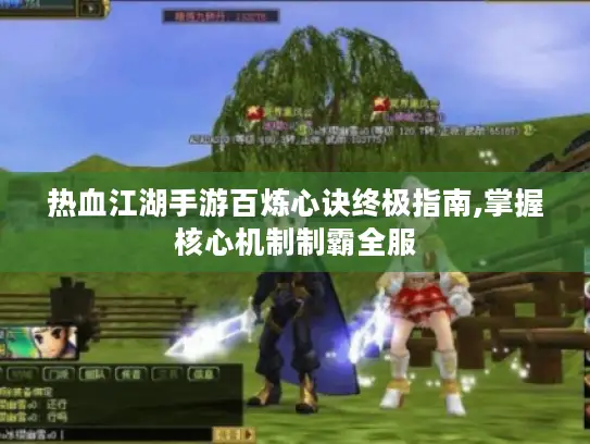 热血江湖手游百炼心诀终极指南,掌握核心机制制霸全服