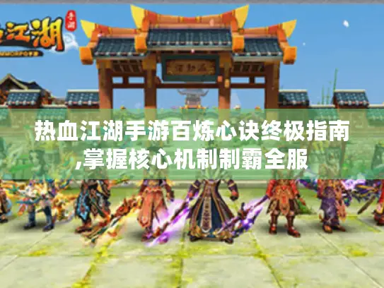 热血江湖手游百炼心诀终极指南,掌握核心机制制霸全服