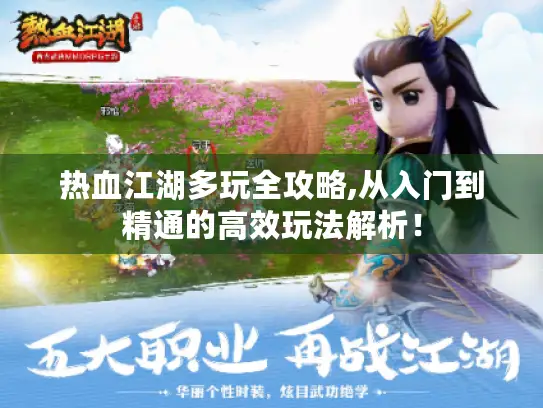 热血江湖多玩全攻略,从入门到精通的高效玩法解析！