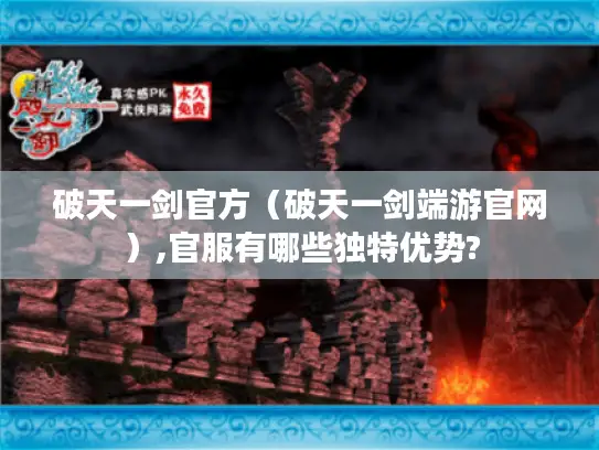 破天一剑官方（破天一剑端游官网）,官服有哪些独特优势?