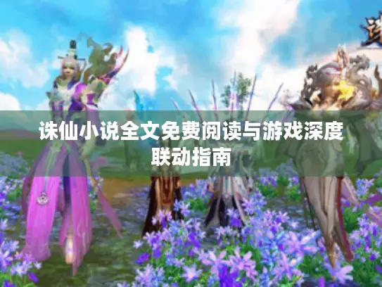 诛仙小说全文免费阅读与游戏深度联动指南