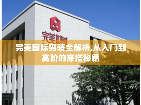 完美国际男装全解析,从入门到高阶的穿搭秘籍 完美国际男装全解析,从入门到高阶的穿搭秘籍