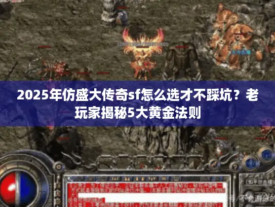 2025年仿盛大传奇sf怎么选才不踩坑?老玩家揭秘5大黄金法则 2025年仿盛大传奇sf怎么选才不踩坑?老玩家揭秘5大黄金法则