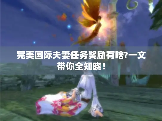 完美国际夫妻任务奖励有啥?一文带你全知晓! 完美国际夫妻任务奖励有啥?一文带你全知晓!