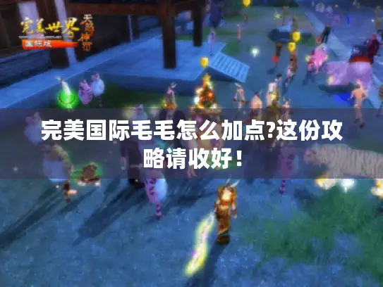 完美国际毛毛怎么加点?这份攻略请收好！