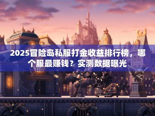 2025冒险岛私服打金收益排行榜，哪个服最赚钱？实测数据曝光