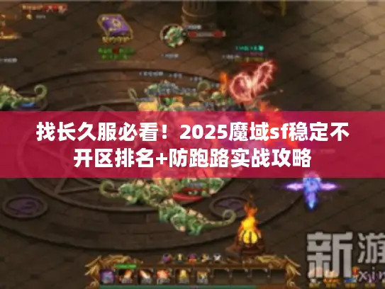 找长久服必看！2025魔域sf稳定不开区排名+防跑路实战攻略