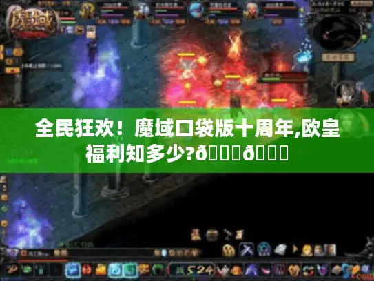 全民狂欢！魔域口袋版十周年,欧皇福利知多少?🎉🎁