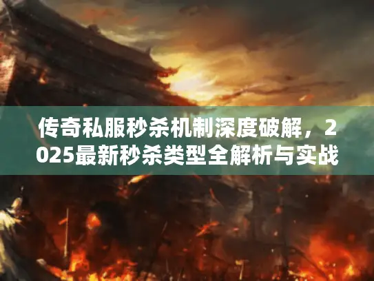 传奇私服秒杀机制深度破解，2025最新秒杀类型全解析与实战反制指南