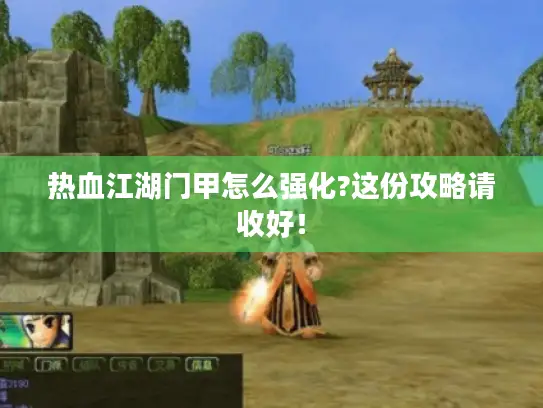 热血江湖门甲怎么强化?这份攻略请收好! 热血江湖门甲怎么强化?这份攻略请收好!