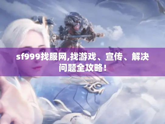 sf999找服网,找游戏、宣传、解决问题全攻略！