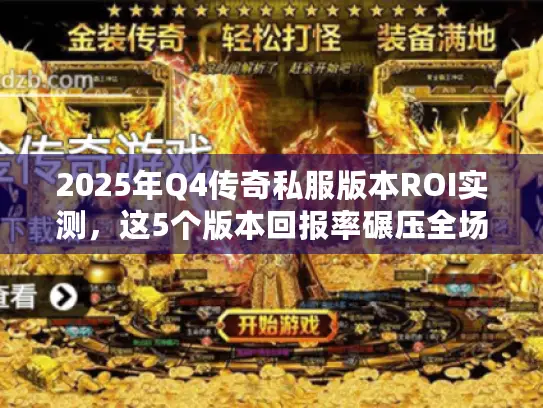 2025年Q4传奇私服版本ROI实测,这5个版本回报率碾压全场 2025年Q4传奇私服版本ROI实测,这5个版本回报率碾压全场