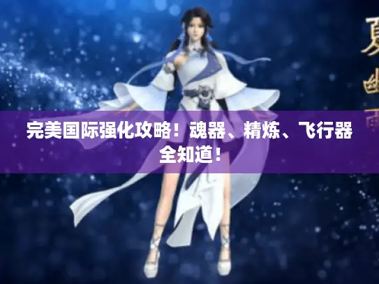 完美国际强化攻略！魂器、精炼、飞行器全知道！