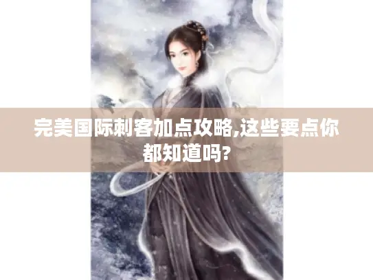 完美国际刺客加点攻略,这些要点你都知道吗?