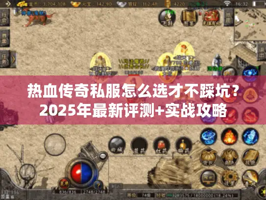 热血传奇私服怎么选才不踩坑？2025年最新评测+实战攻略