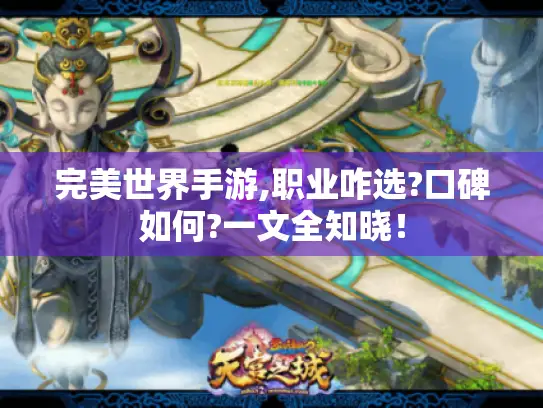 完美世界手游,职业咋选?口碑如何?一文全知晓! 完美世界手游,职业咋选?口碑如何?一文全知晓!