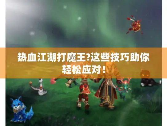 热血江湖打魔王?这些技巧助你轻松应对！