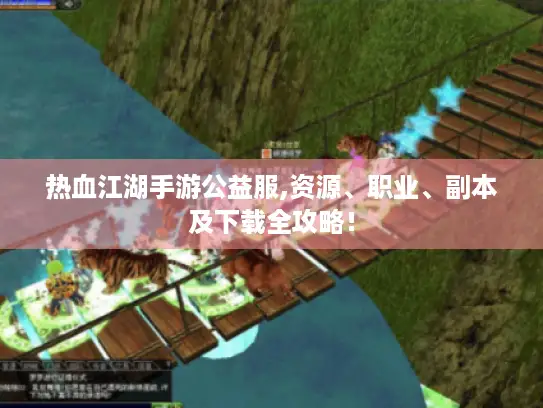 热血江湖手游公益服,资源、职业、副本及下载全攻略！