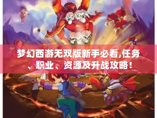 梦幻西游无双版新手必看,任务、职业、资源及升战攻略! 梦幻西游无双版新手必看,任务、职业、资源及升战攻略!