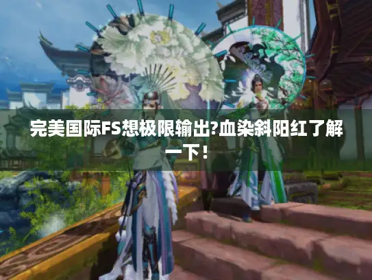 完美国际FS想极限输出?血染斜阳红了解一下！