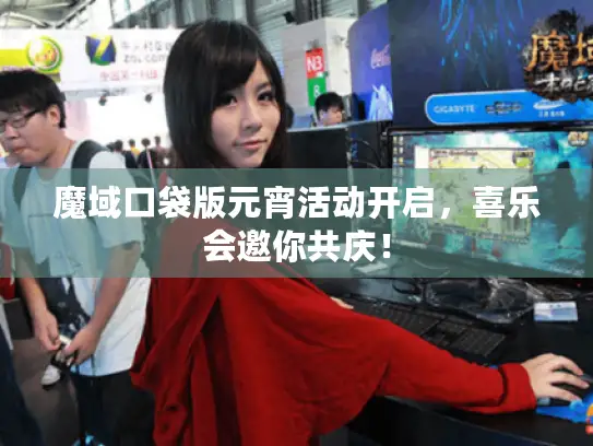 魔域口袋版元宵活动开启，喜乐会邀你共庆！