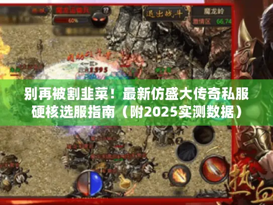 别再被割韭菜!最新仿盛大传奇私服硬核选服指南(附2025实测数据) 别再被割韭菜!最新仿盛大传奇私服硬核选服指南(附2025实测数据)