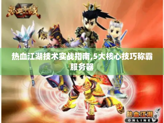 热血江湖技术实战指南,5大核心技巧称霸服务器