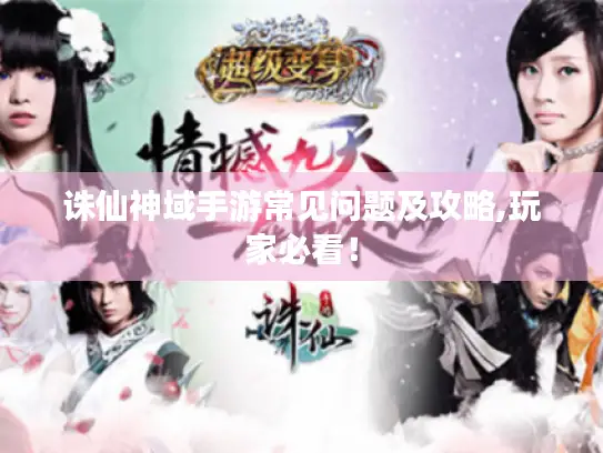 诛仙神域手游常见问题及攻略,玩家必看! 诛仙神域手游常见问题及攻略,玩家必看!