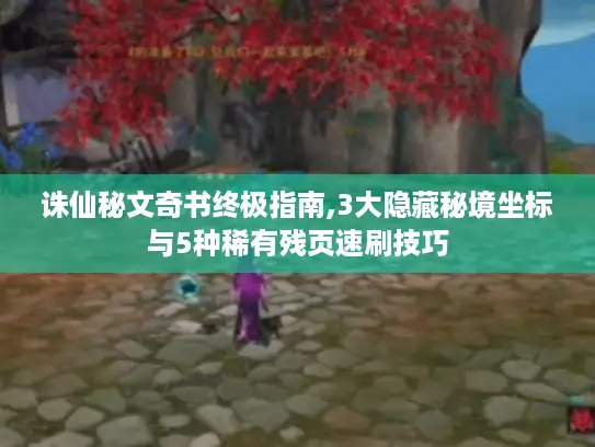 诛仙秘文奇书终极指南,3大隐藏秘境坐标与5种稀有残页速刷技巧 诛仙秘文奇书终极指南,3大隐藏秘境坐标与5种稀有残页速刷技巧