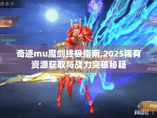 奇迹mu魔剑终极指南,2025稀有资源获取与战力突破秘籍 奇迹mu魔剑终极指南,2025稀有资源获取与战力突破秘籍