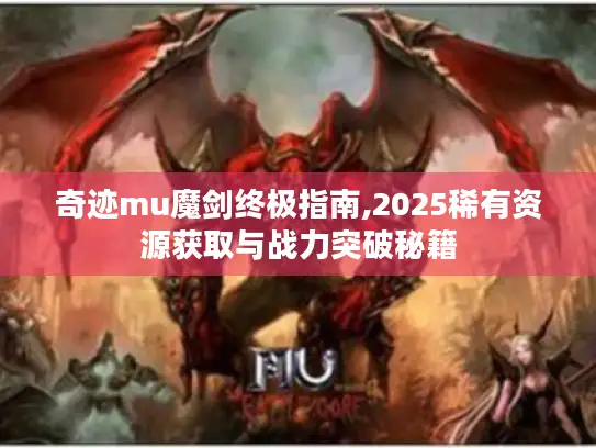 奇迹mu魔剑终极指南,2025稀有资源获取与战力突破秘籍 奇迹mu魔剑终极指南,2025稀有资源获取与战力突破秘籍