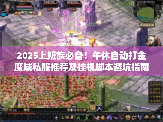 2025上班族必备！午休自动打金魔域私服推荐及挂机脚本避坑指南