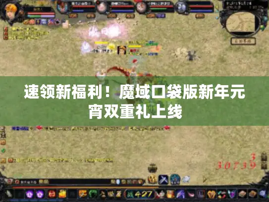 速领新福利！魔域口袋版新年元宵双重礼上线