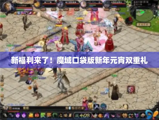 新福利来了！魔域口袋版新年元宵双重礼