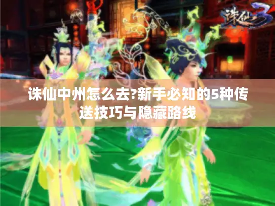 诛仙中州怎么去?新手必知的5种传送技巧与隐藏路线