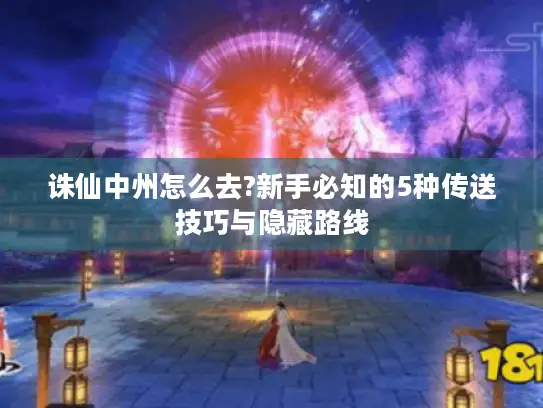诛仙中州怎么去?新手必知的5种传送技巧与隐藏路线