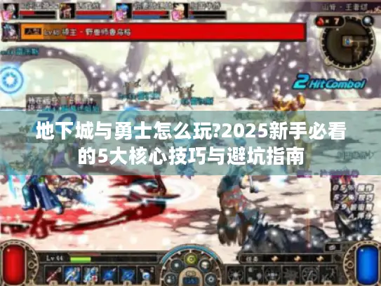地下城与勇士怎么玩?2025新手必看的5大核心技巧与避坑指南