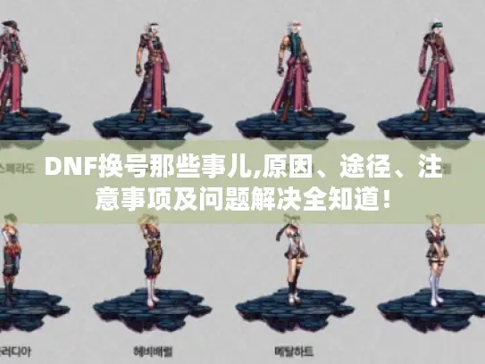 DNF换号那些事儿,原因、途径、注意事项及问题解决全知道！