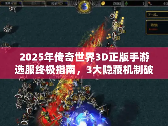 2025年传奇世界3D正版手游选服终极指南，3大隐藏机制破解