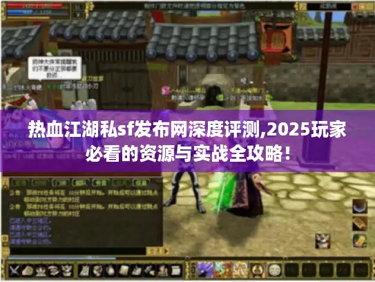 热血江湖私sf发布网深度评测,2025玩家必看的资源与实战全攻略！