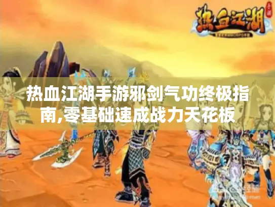 热血江湖手游邪剑气功终极指南,零基础速成战力天花板