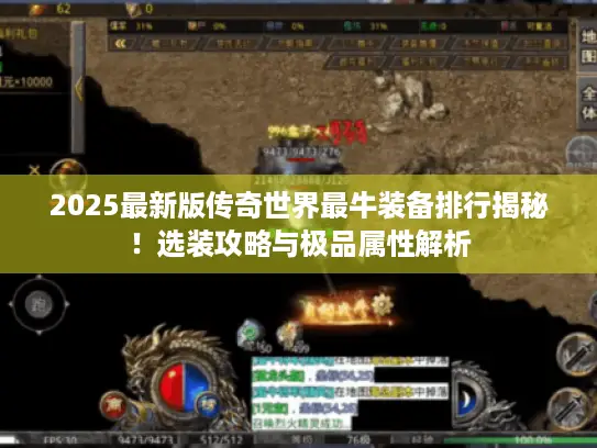 2025最新版传奇世界最牛装备排行揭秘！选装攻略与极品属性解析