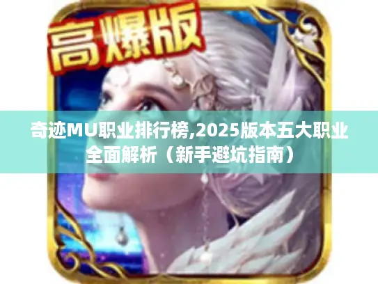 奇迹MU职业排行榜,2025版本五大职业全面解析(新手避坑指南) 奇迹MU职业排行榜,2025版本五大职业全面解析(新手避坑指南)