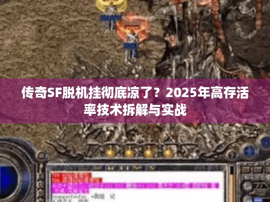 传奇SF脱机挂彻底凉了？2025年高存活率技术拆解与实战