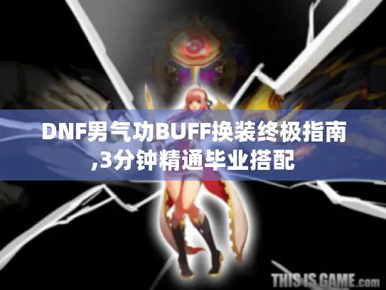 DNF男气功BUFF换装终极指南,3分钟精通毕业搭配
