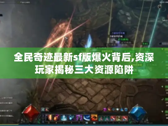 全民奇迹最新sf版爆火背后,资深玩家揭秘三大资源陷阱