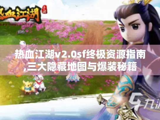 热血江湖v2.0sf终极资源指南,三大隐藏地图与爆装秘籍 热血江湖v2.0sf终极资源指南,三大隐藏地图与爆装秘籍