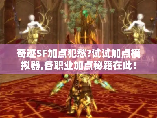 奇迹SF加点犯愁?试试加点模拟器,各职业加点秘籍在此！