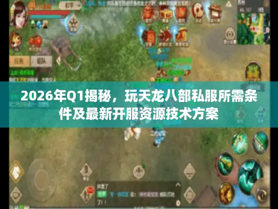 2026年Q1揭秘,玩天龙八部私服所需条件及最新开服资源技术方案 2026年Q1揭秘,玩天龙八部私服所需条件及最新开服资源技术方案