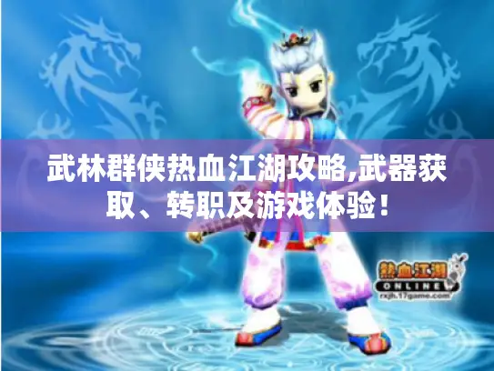 武林群侠热血江湖攻略,武器获取、转职及游戏体验! 武林群侠热血江湖攻略,武器获取、转职及游戏体验!